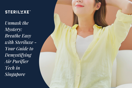 Unmask the Mystery: Breathe Easy with Steriluxe - Your Guide to Demystifying Air Purifier Tech in Singapore